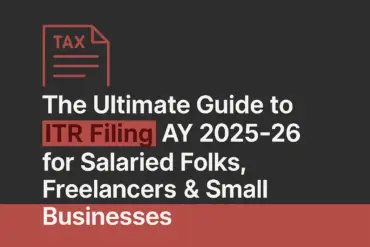The Ultimate Guide to ITR Filing AY 2025-26 for Salaried Folks, Freelancers & Small Businesses